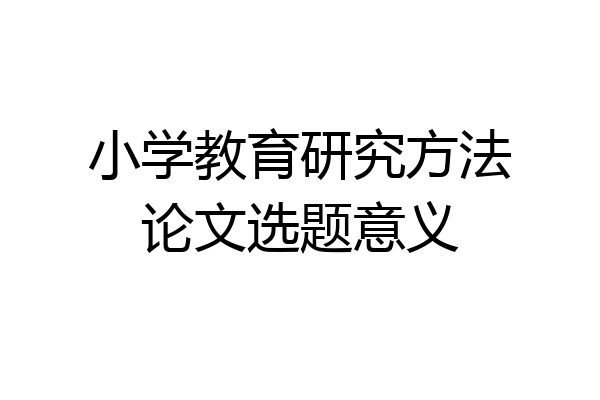 小学教育研究方法论文选题意义