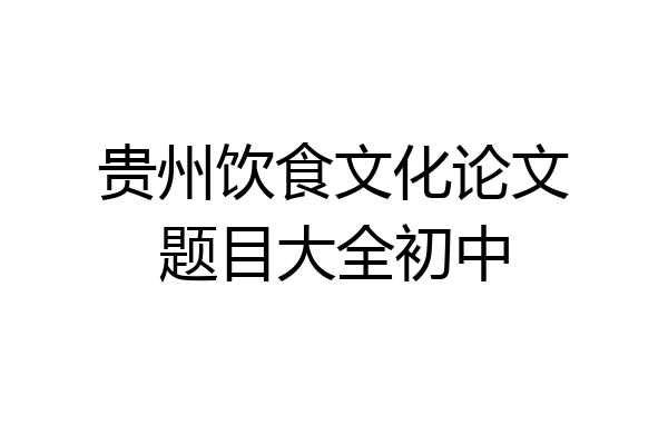 贵州饮食文化论文题目大全初中