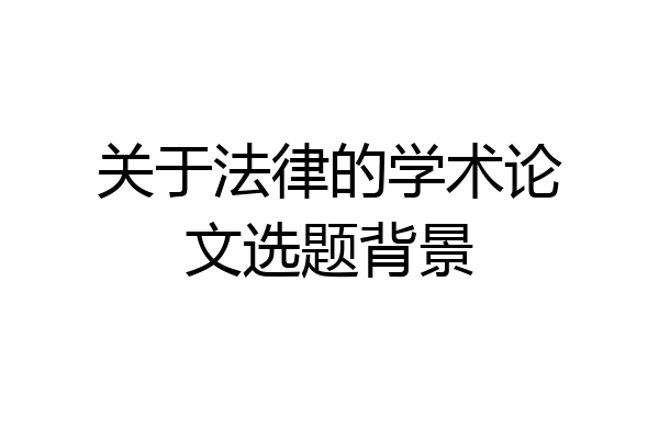 关于法律的学术论文选题背景