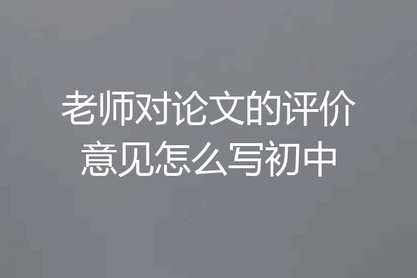 老师对论文的评价意见怎么写初中