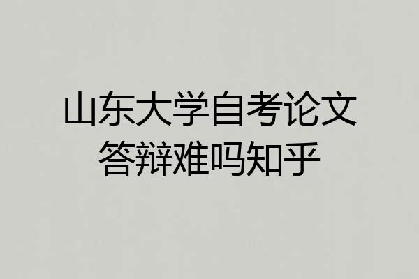 山东大学自考论文答辩难吗知乎