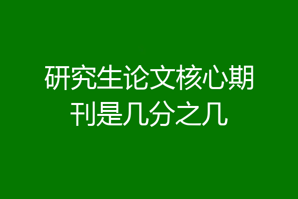 研究生论文核心期刊是几分之几