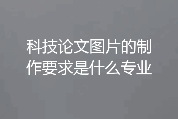 科技论文图片的制作要求是什么专业