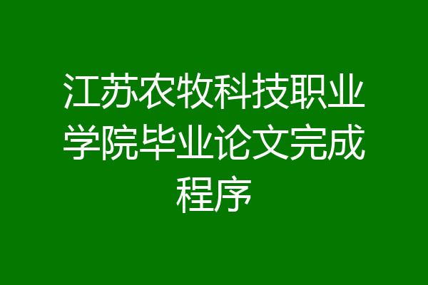 江苏农牧科技职业学院毕业论文完成程序