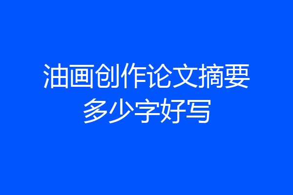 油画创作论文摘要多少字好写
