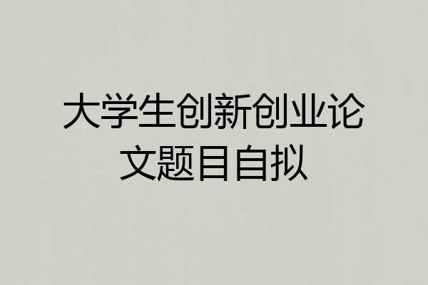 大学生创新创业论文题目自拟
