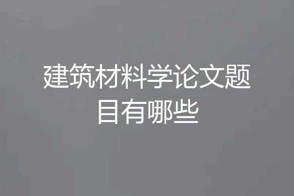 建筑材料学论文题目有哪些