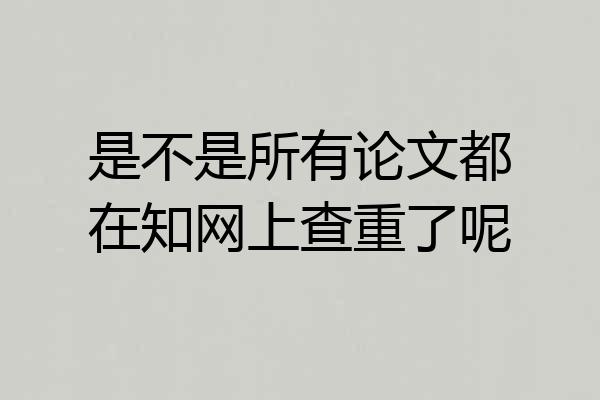 是不是所有论文都在知网上查重了呢