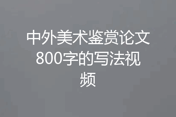 中外美术鉴赏论文800字的写法视频