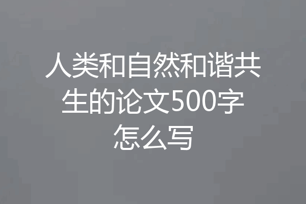 人类和自然和谐共生的论文500字怎么写