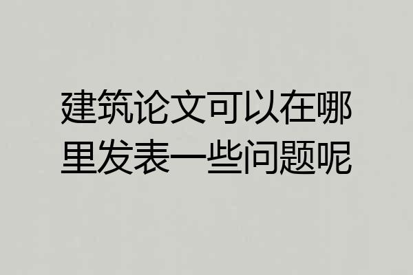 建筑论文可以在哪里发表一些问题呢