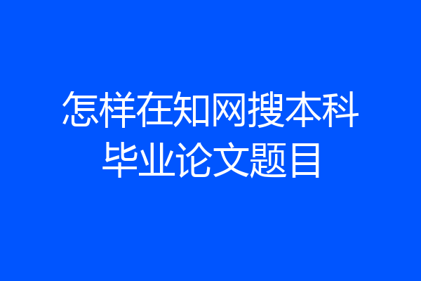 怎样在知网搜本科毕业论文题目