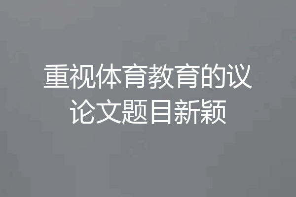 重视体育教育的议论文题目新颖