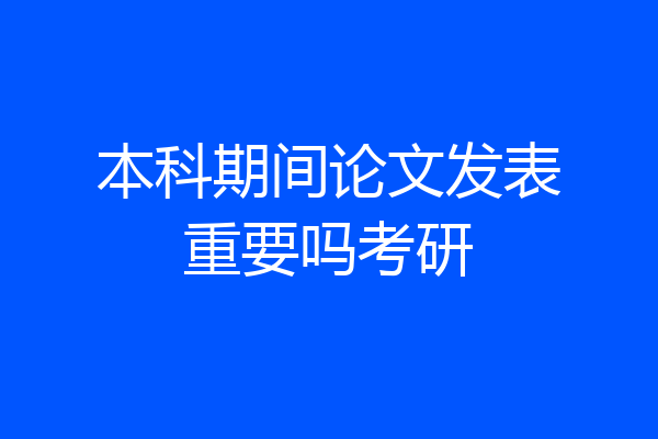 本科期间论文发表重要吗考研