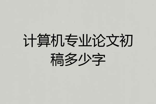 计算机专业论文初稿多少字