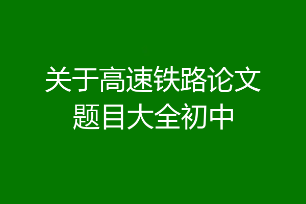 关于高速铁路论文题目大全初中