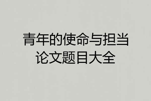 青年的使命与担当论文题目大全