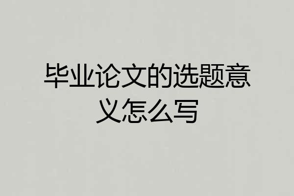 毕业论文的选题意义怎么写