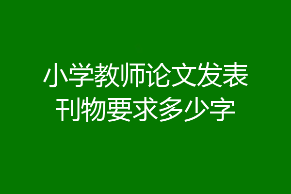 小学教师论文发表刊物要求多少字