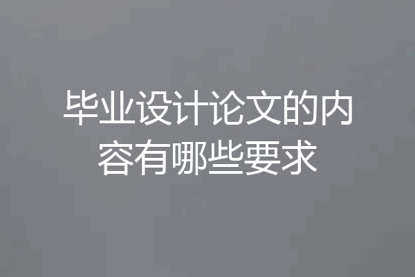 毕业设计论文的内容有哪些要求