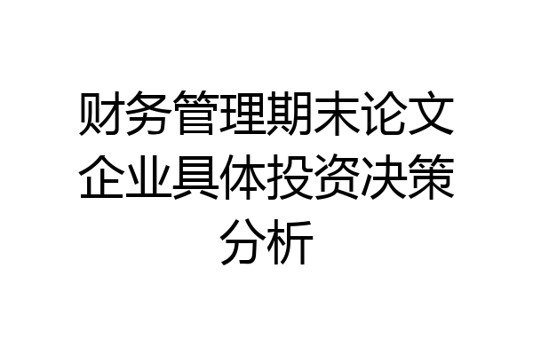 财务管理期末论文企业具体投资决策分析
