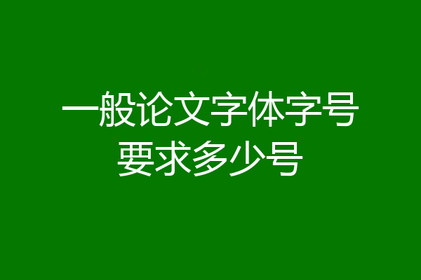一般论文字体字号要求多少号