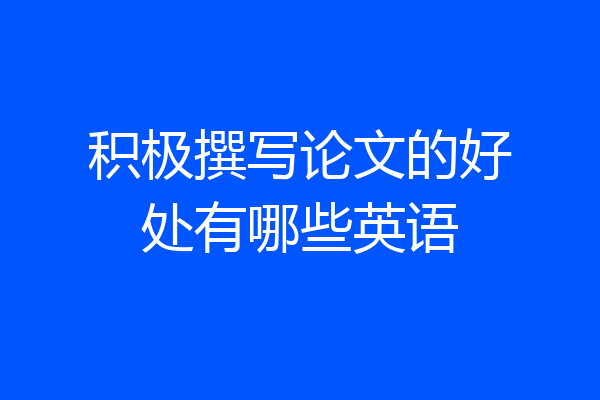 积极撰写论文的好处有哪些英语