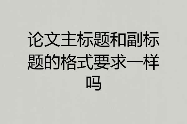 论文主标题和副标题的格式要求一样吗