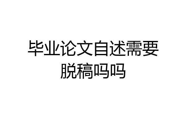 毕业论文自述需要脱稿吗吗
