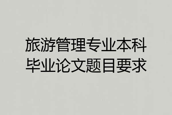 旅游管理专业本科毕业论文题目要求