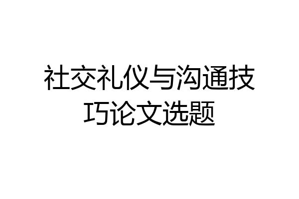 社交礼仪与沟通技巧论文选题