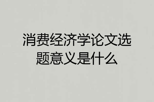 消费经济学论文选题意义是什么