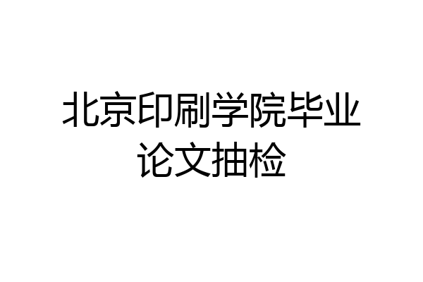 北京印刷学院毕业论文抽检