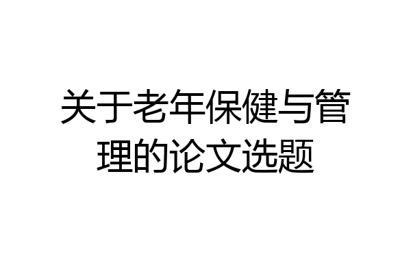 关于老年保健与管理的论文选题