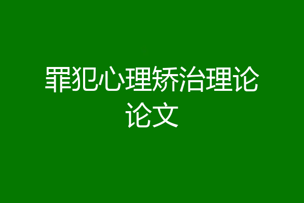 罪犯心理矫治理论论文
