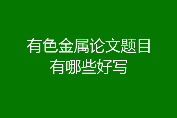 有色金属论文题目有哪些好写