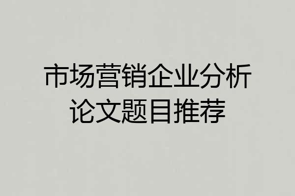 市场营销企业分析论文题目推荐