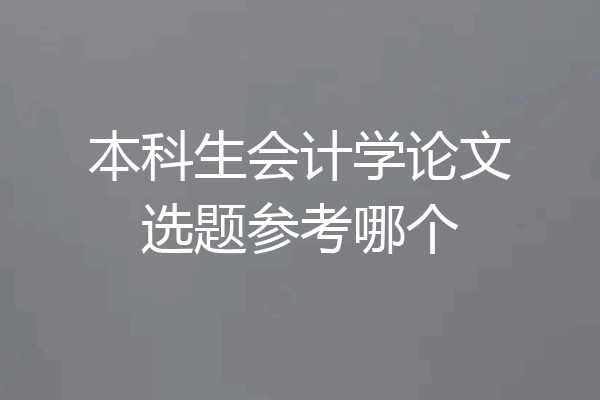 本科生会计学论文选题参考哪个