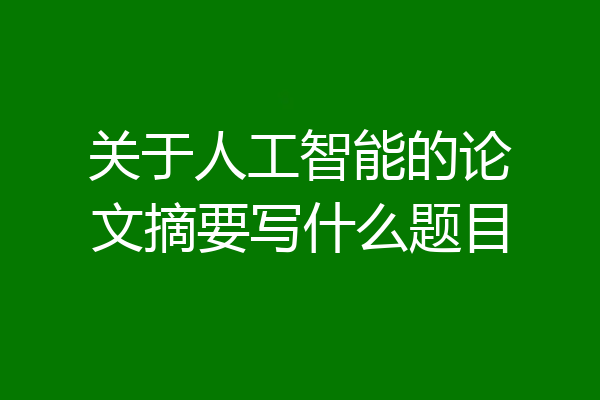 关于人工智能的论文摘要写什么题目