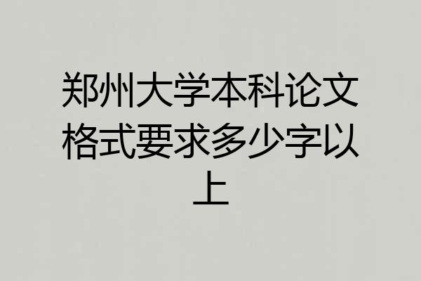 郑州大学本科论文格式要求多少字以上