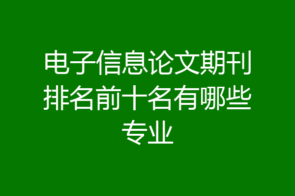 电子信息论文期刊排名前十名有哪些专业
