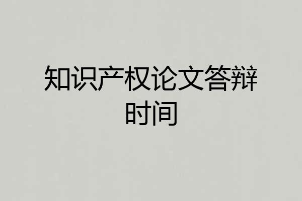 知识产权论文答辩时间