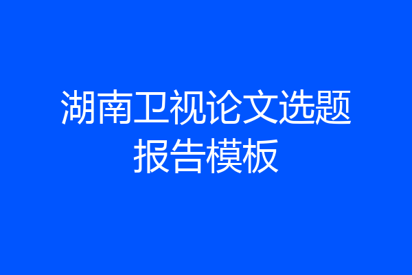 湖南卫视论文选题报告模板