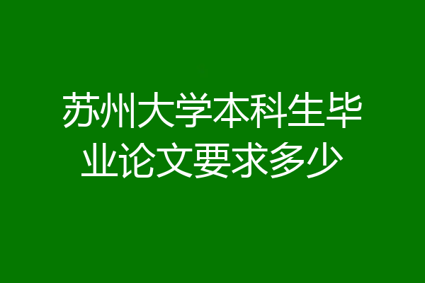 苏州大学本科生毕业论文要求多少