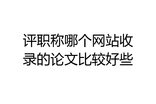 评职称哪个网站收录的论文比较好些