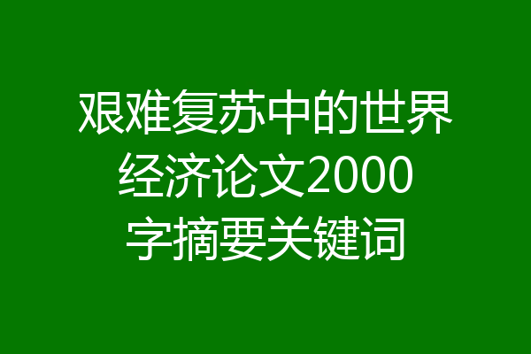 艰难复苏中的世界经济论文2000字摘要关键词