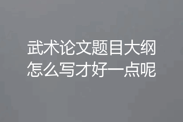 武术论文题目大纲怎么写才好一点呢
