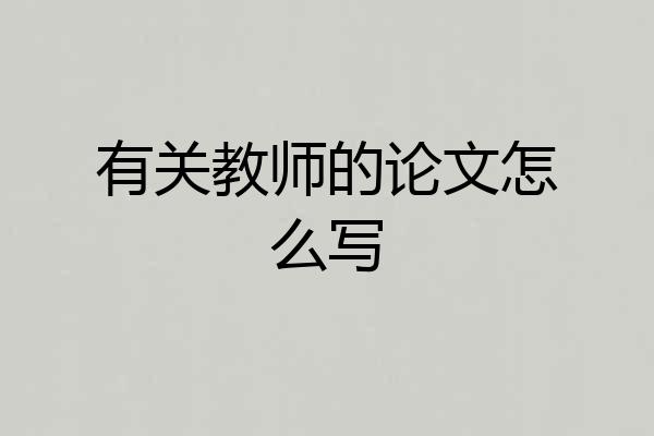 有关教师的论文怎么写