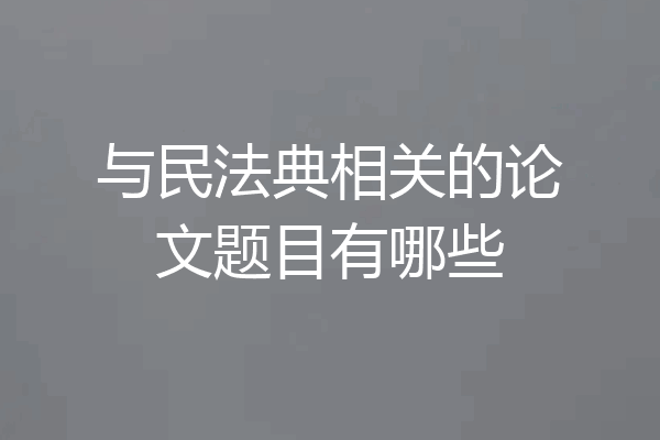 与民法典相关的论文题目有哪些