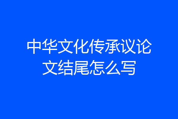 中华文化传承议论文结尾怎么写